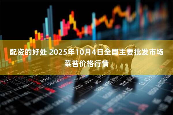 配资的好处 2025年10月4日全国主要批发市场菜苔价格行情
