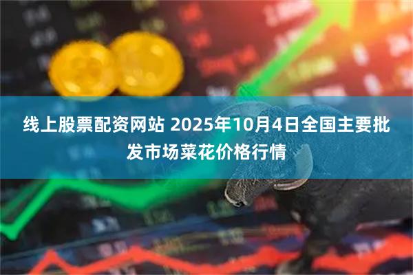 线上股票配资网站 2025年10月4日全国主要批发市场菜花价格行情