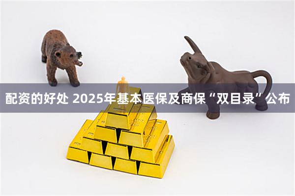 配资的好处 2025年基本医保及商保“双目录”公布