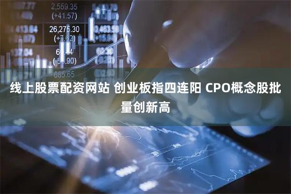 线上股票配资网站 创业板指四连阳 CPO概念股批量创新高
