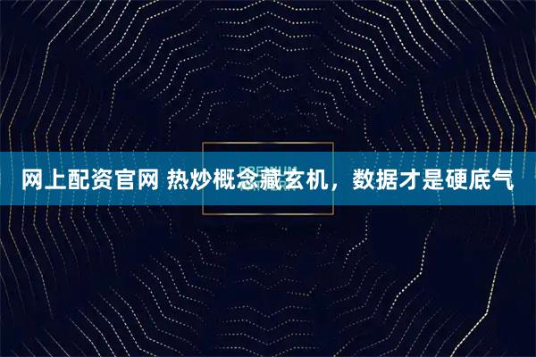 网上配资官网 热炒概念藏玄机，数据才是硬底气